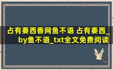 占有姜西香网鱼不语 占有姜西_by鱼不语_txt全文免费阅读